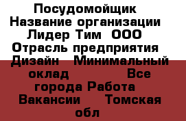 Посудомойщик › Название организации ­ Лидер Тим, ООО › Отрасль предприятия ­ Дизайн › Минимальный оклад ­ 17 000 - Все города Работа » Вакансии   . Томская обл.